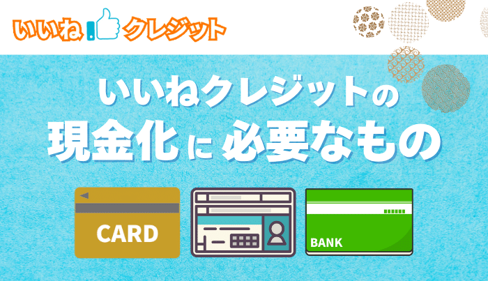 いいねクレジットの現金化申込に必要なもの