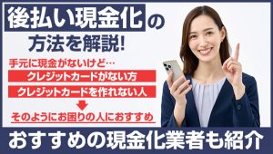 後払い現金化の方法を解説!おすすめの現金化業者も紹介