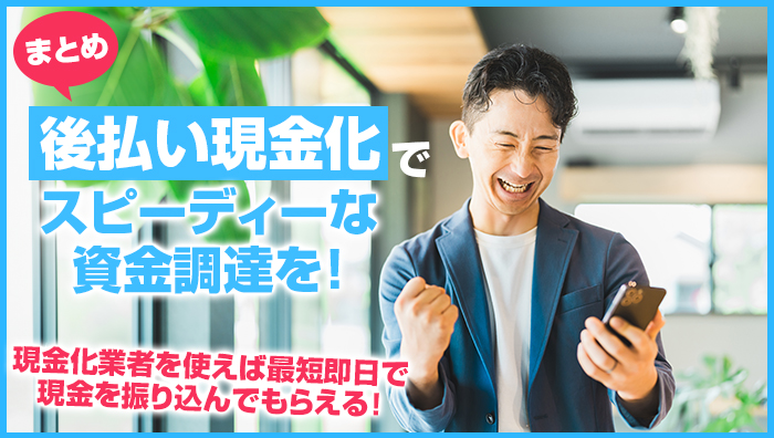 まとめ:後払い現金化でスピーディーな資金調達を!