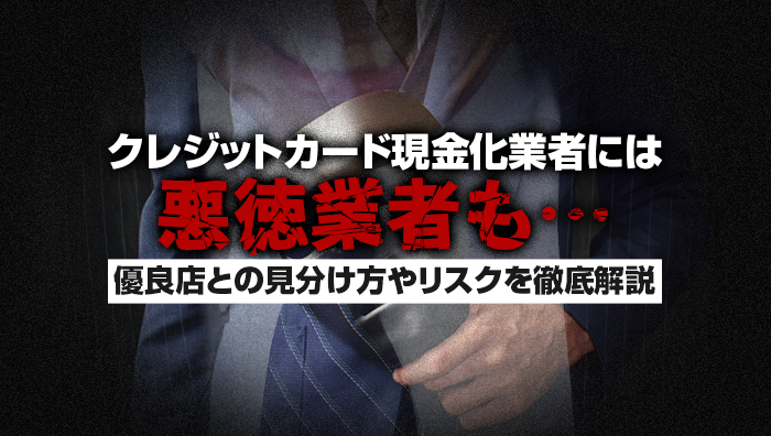 クレジットカード現金化業者には悪徳業者も…優良店との見分け方やリスクを徹底解説
