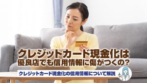 クレジットカード現金化は優良店でも信用情報に傷がつくの？