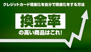 クレジットカード現金化を自分で現金化をする方法!換金率の高い商品はこれ