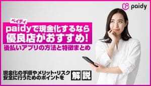 paidyで現金化するなら優良店がおすすめ!後払いアプリの方法と特徴