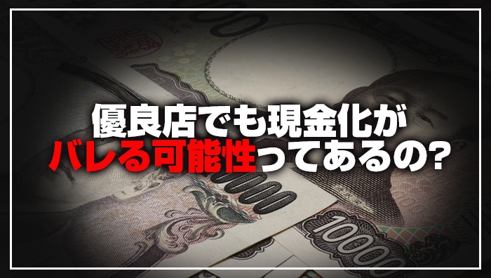 優良店でも現金化がバレる可能性ってあるの?