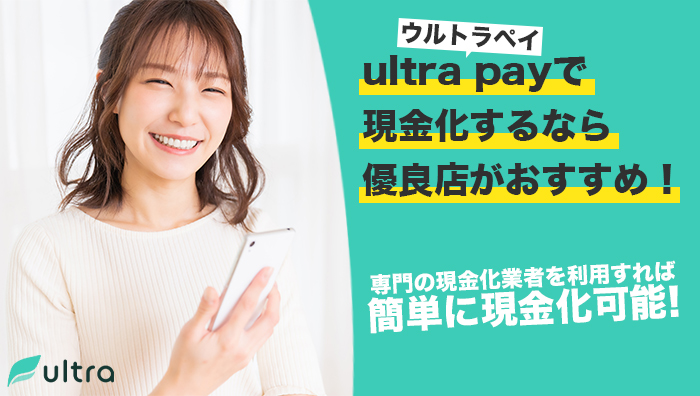 ultra-pay(ウルトラペイ)で現金化するなら優良店がおすすめ!
