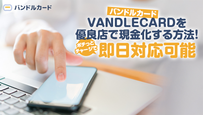 VANDLECARD(バンドルカード)を優良店で現金化する方法!ポチっとチャージで即日対応可能