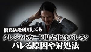 優良店を利用してもクレジットカード現金化はバレる？バレる原因や対処法