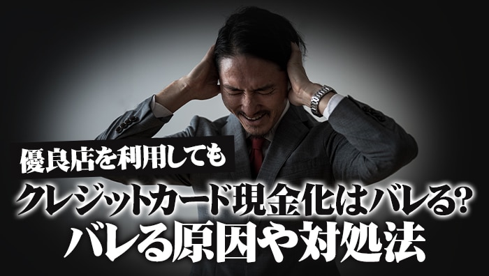 優良店を利用してもクレジットカード現金化はバレる？バレる原因や対処法